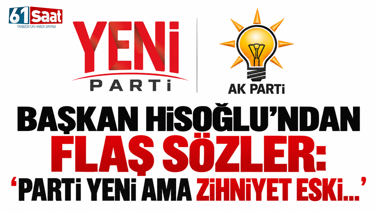 Başkan Hisoğlu’ndan flaş sözler: “Parti yeni ama zihniyet eski…”