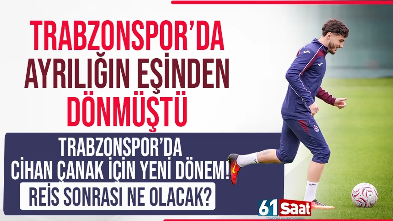 Trabzonspor’da Cihan Çanak için yeni dönem! Reis sonrası ne olacak?