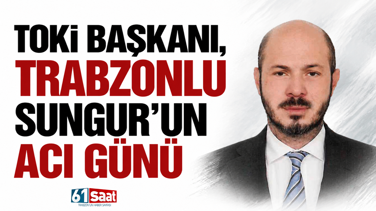 TOKİ Başkanı, Trabzonlu sungur’un acı günü