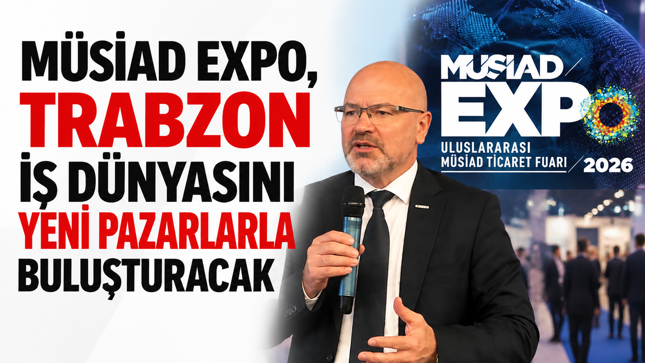 Müsiad Expo, Trabzon iş dünyasını yeni pazarlarla buluşturacak