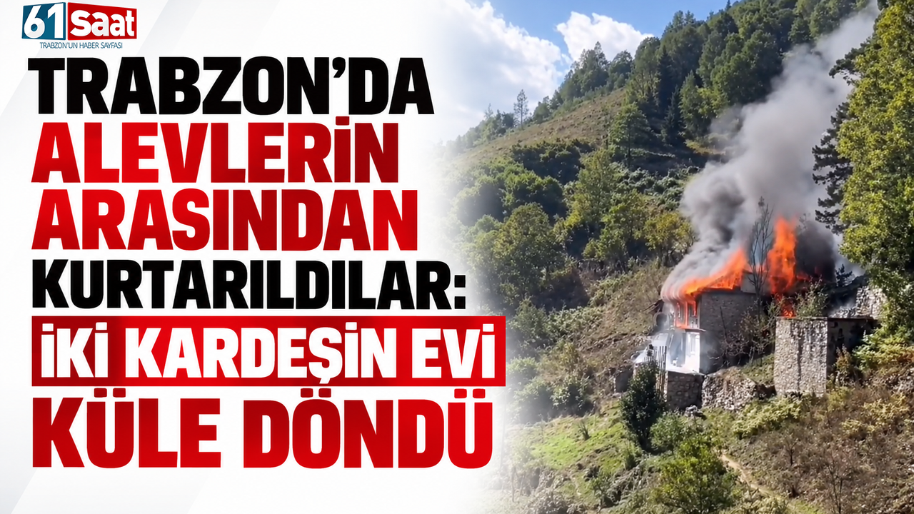 Trabzon’da alevlerin arasından kurtarıldılar: İki kardeşin evi küle döndü