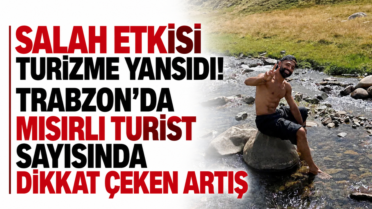 Salah etkisi turizme yansıdı! Trabzon’da Mısırlı turist sayısında dikkat çeken artış