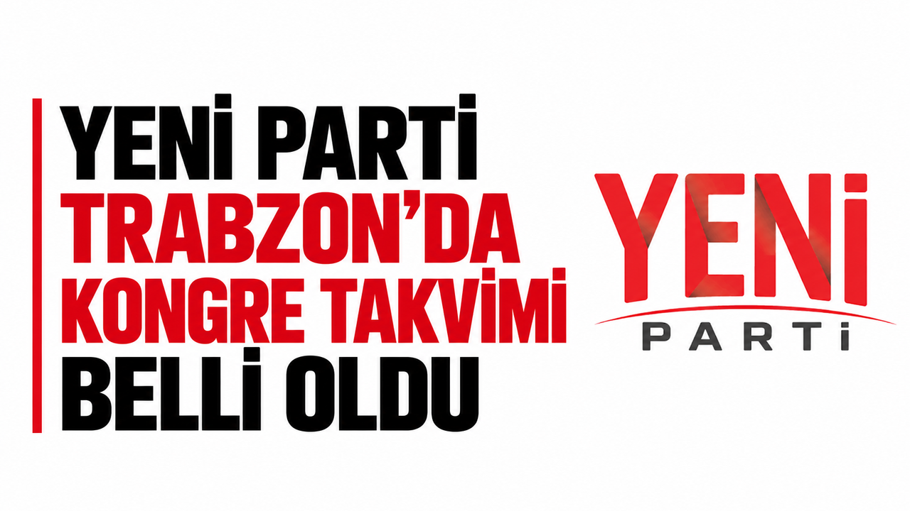 Yeni Parti Trabzon’da kongre takvimi belli oldu