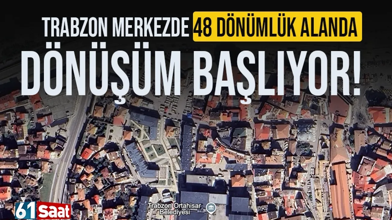 Trabzon'da 48 dönümlük alanda dönüşüm başlıyor!