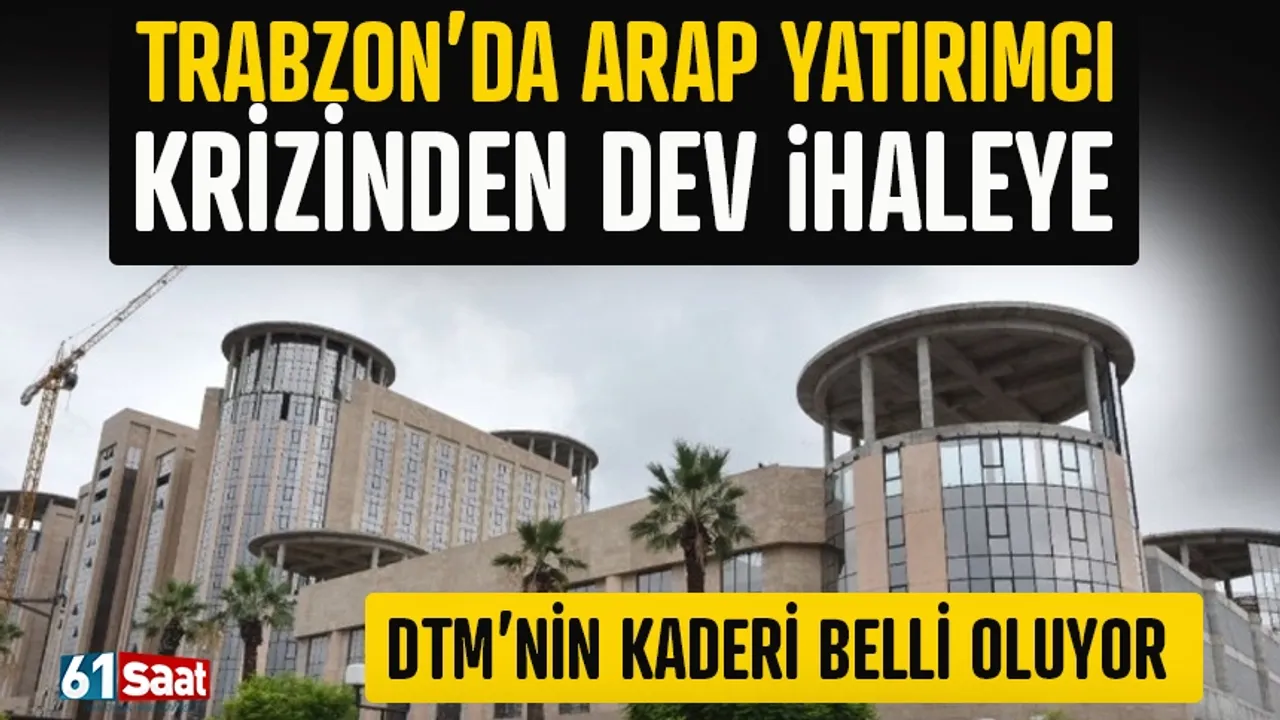 Trabzon'da Arap Yatırımcı krizinden dev ihaleye! DTM'nin kaderi belli oluyor
