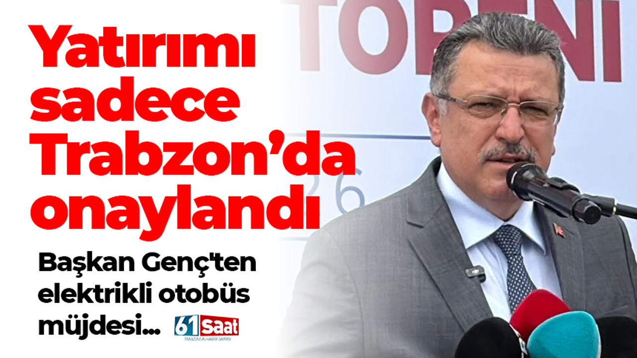 Başkan Genç'ten elektrikli otobüs müjdesi! Yatırımı sadece Trabzon’da onaylandı
