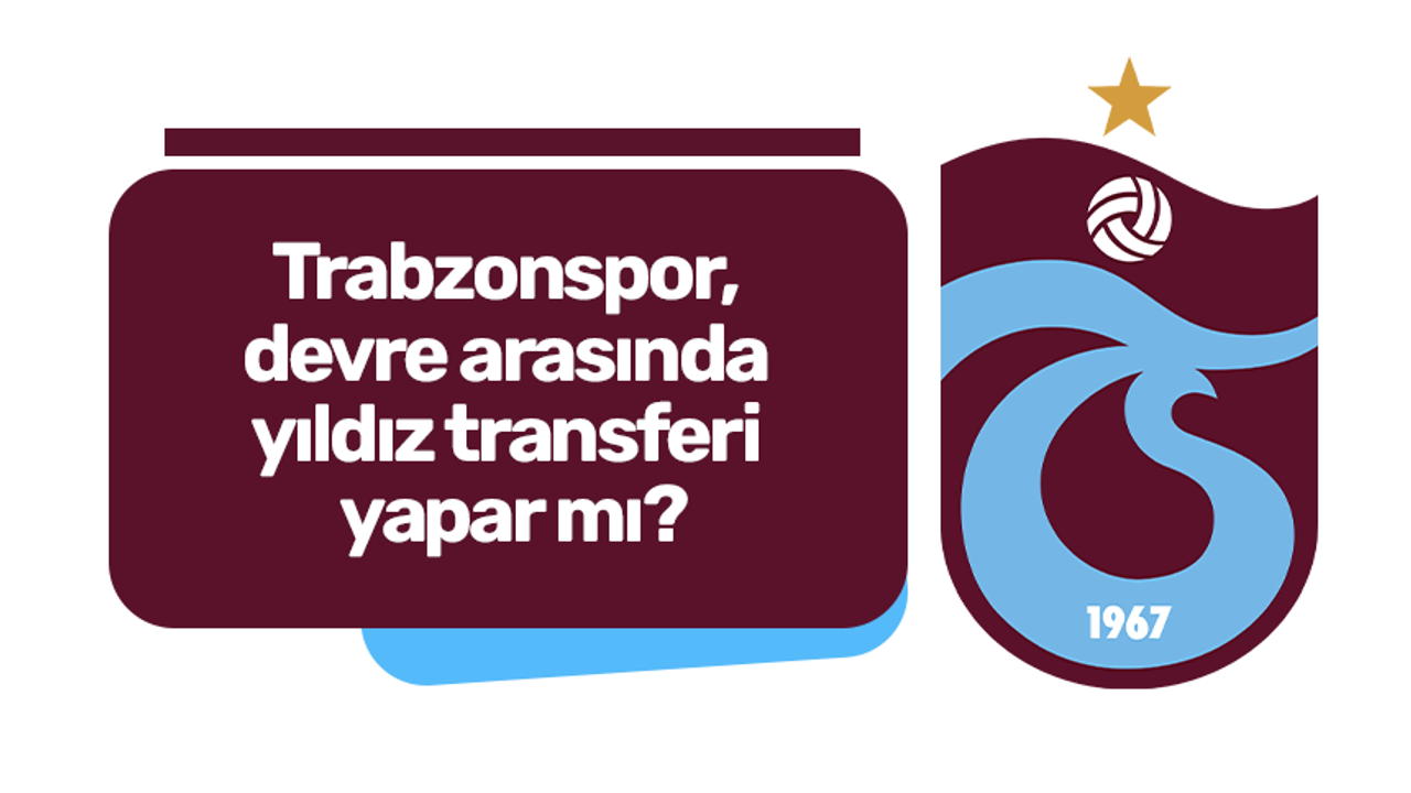 Trabzonspor, devre arasında yıldız transferi yapar mı?