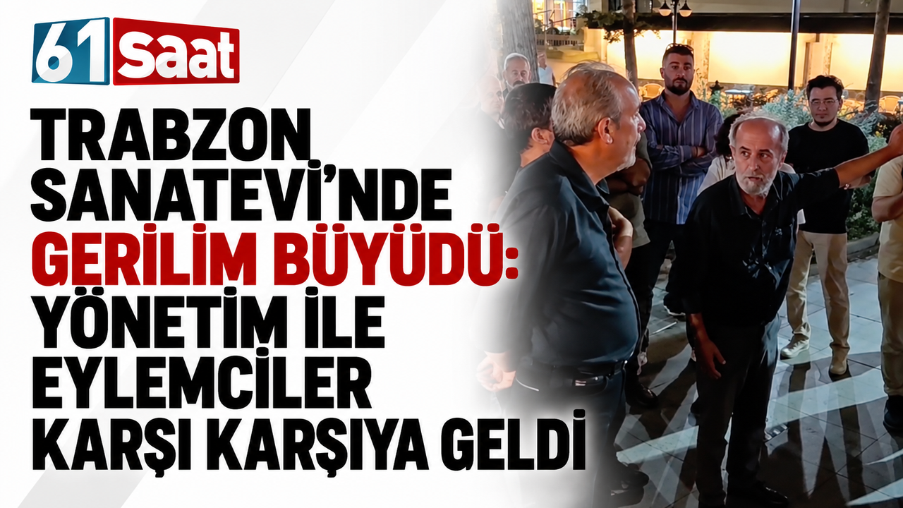 Trabzon Sanatevi’nde gerilim büyüdü! Yönetim ile eylemciler karşı karşıya geldi