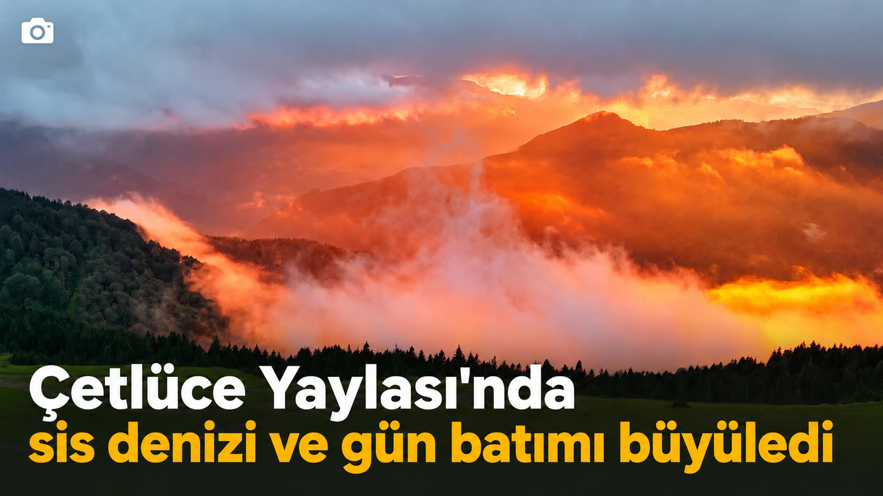 Çetlüce Yaylası sis denizi ve eşsiz gün batımı manzarası ile büyülüyor