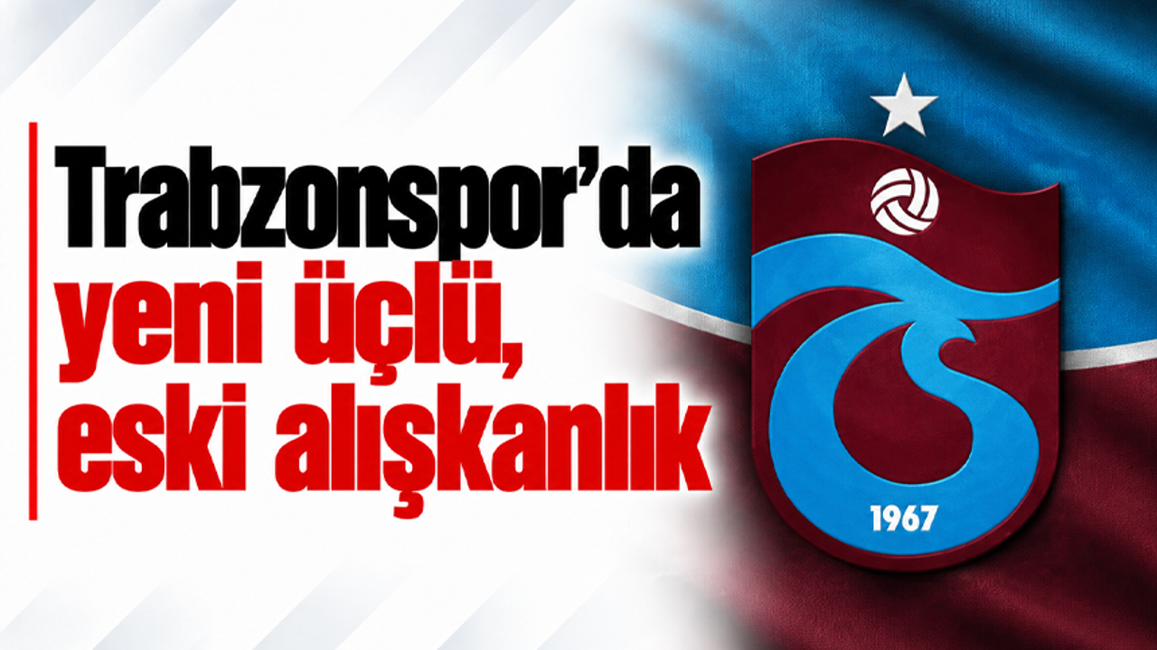 Trabzonspor’da yeni üçlü, eski alışkanlık