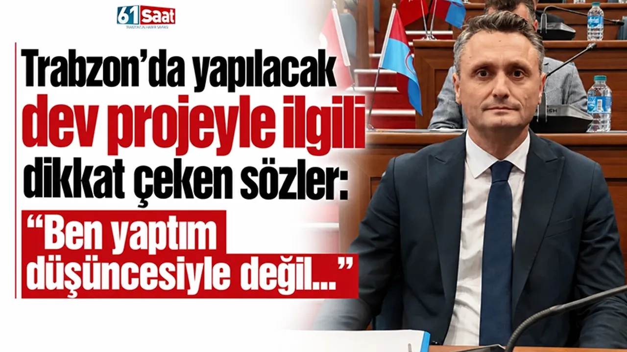 Trabzon'da yapılacak dev projeyle ilgili dikkat çeken sözler: "Ben yaptım düşüncesiyle değil..."