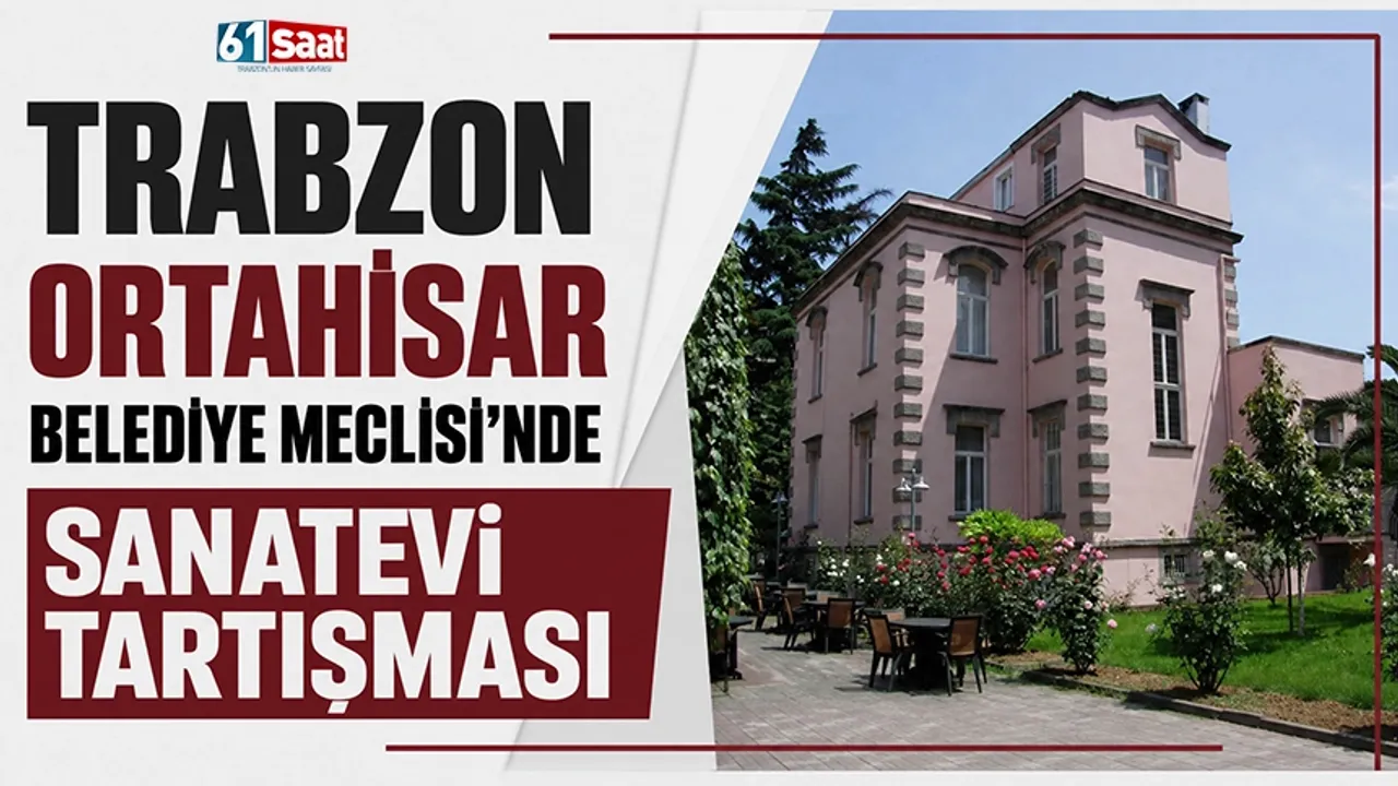 Trabzon Ortahisar Belediye Meclisi'nde Sanatevi tartışması