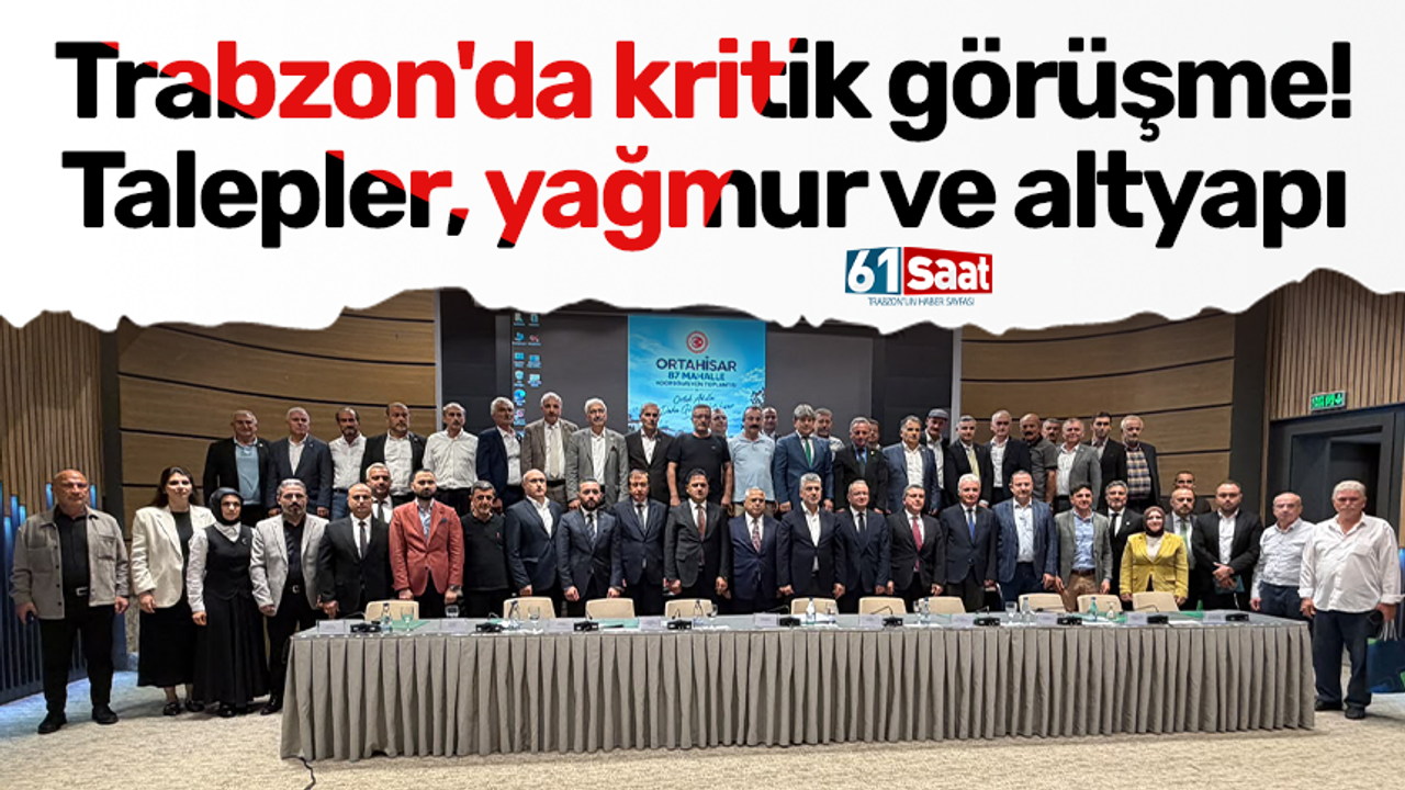 Trabzon'da kritik görüşme! Talepler, yağmur ve altyapı