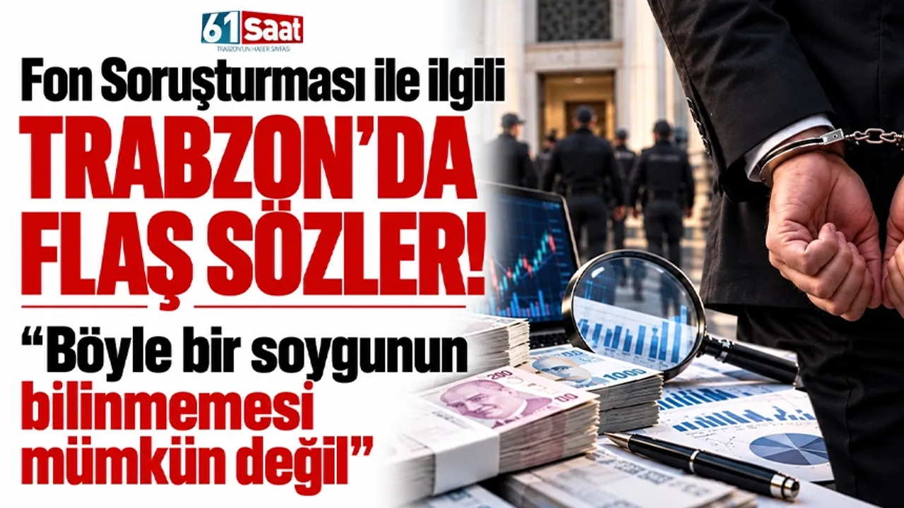 Fon Soruşturması ile ilgili Trabzon'da flaş sözler! "Böyle bir soygunun bilinmemesi mümkün değil"