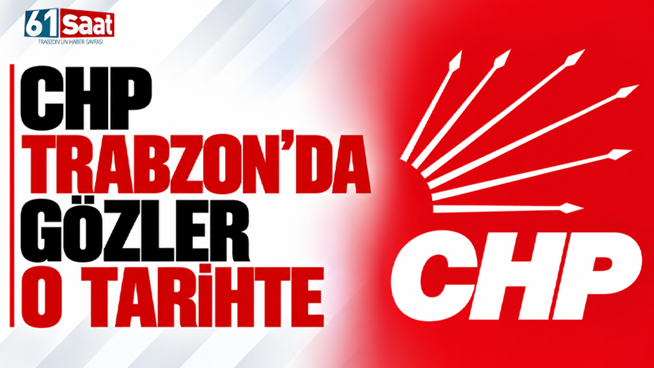 CHP Trabzon’da gözler o tarihte