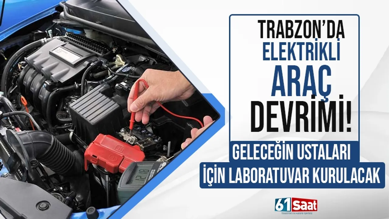 Trabzon'da elektrikli araç devrimi! Geleceğin ustaları içni laboratuvar kurulacak