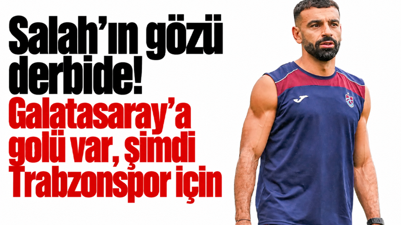 Salah’ın gözü derbide! Galatasaray’a golü var, şimdi Trabzonspor için