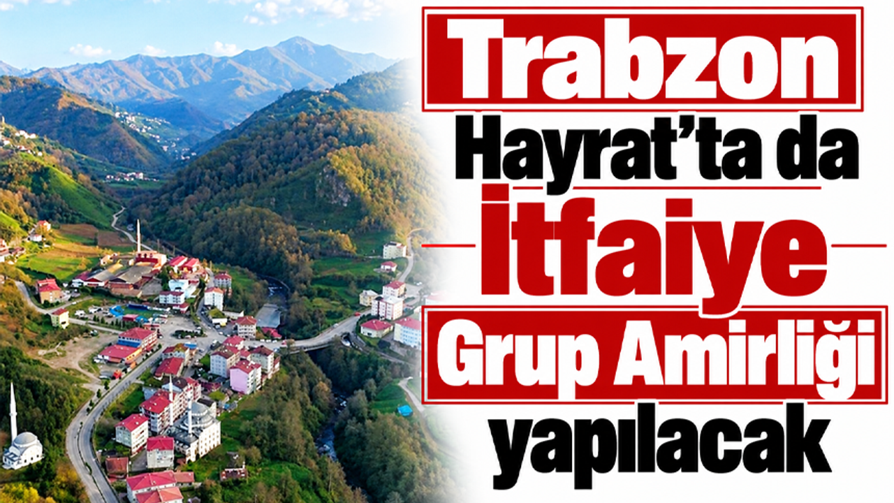 Trabzon Hayrat’ta da İtfaiye Grup Amirliği yapılacak