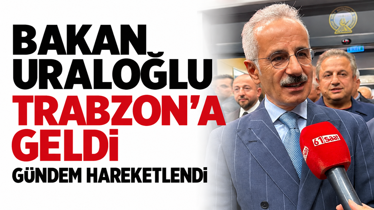 Bakan Uraloğlu Trabzon’a geldi, gündem hareketlendi