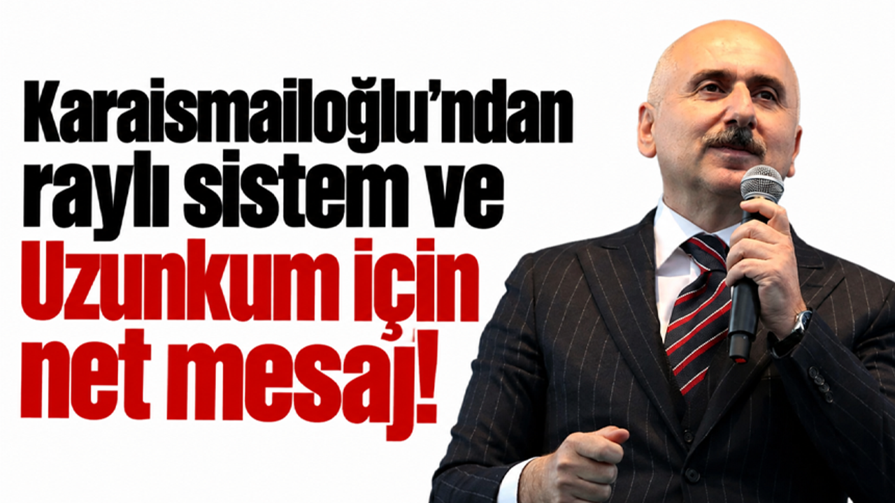 Karaismailoğlu'ndan raylı sistem ve uzunkum için net mesaj