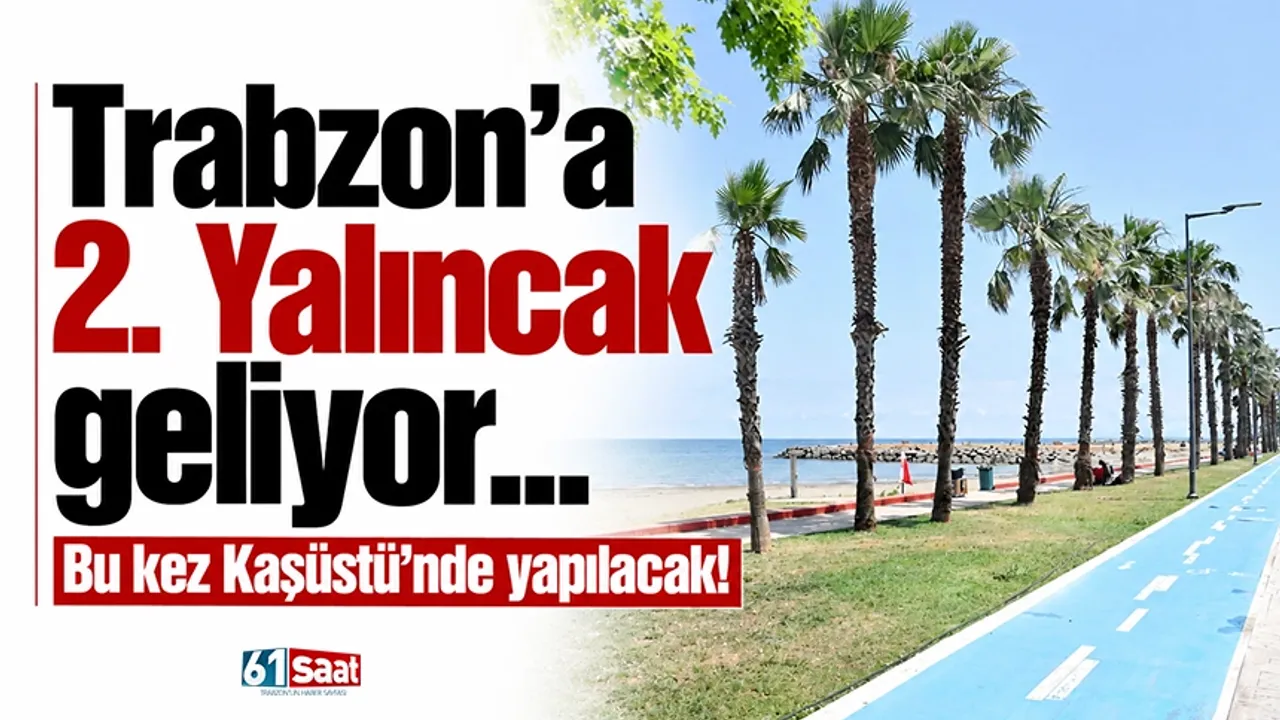 Trabzon’a 2. Yalıncak geliyor… Bu kez Kaşüstü’nde yapılacak!