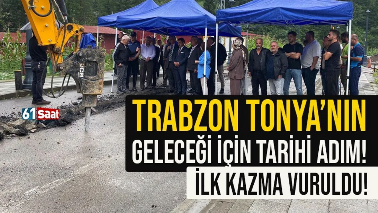 Trabzon Tonya'nın geleceği için tarihi adım! İlk kazma vuruldu