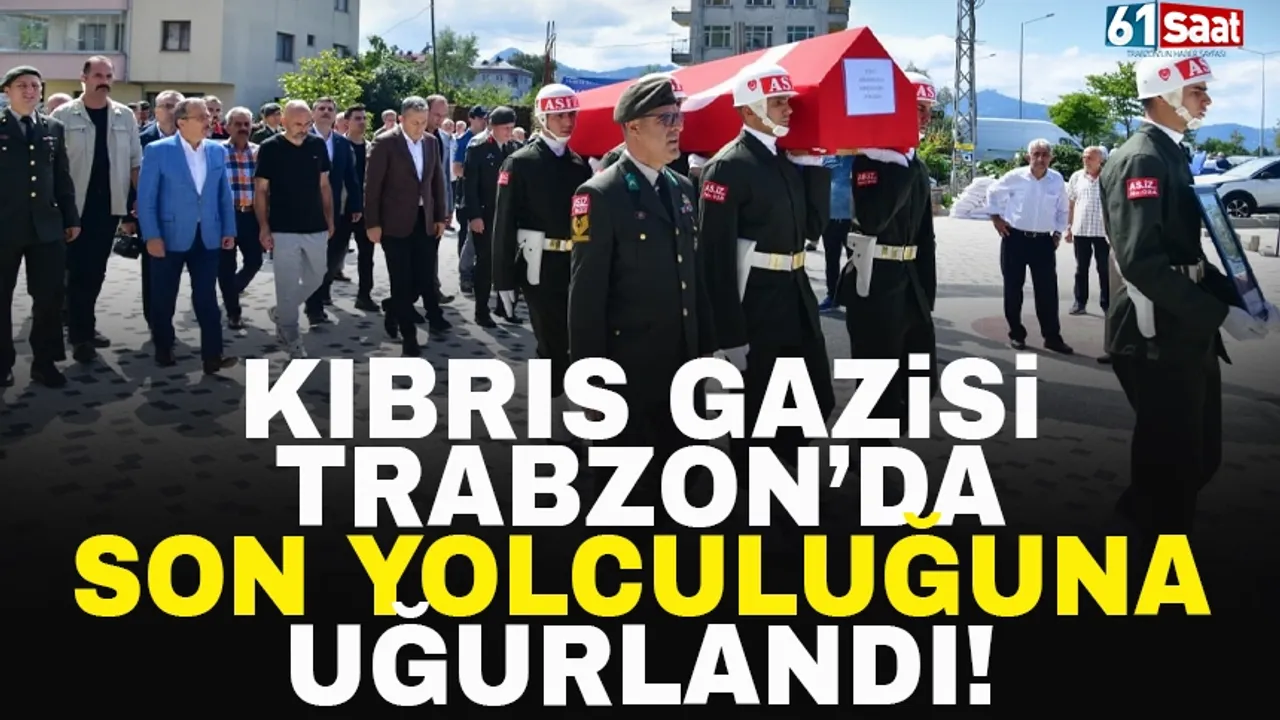 Kıbrıs Gazisi Trabzon'da son yolculuğuna uğurlandı!