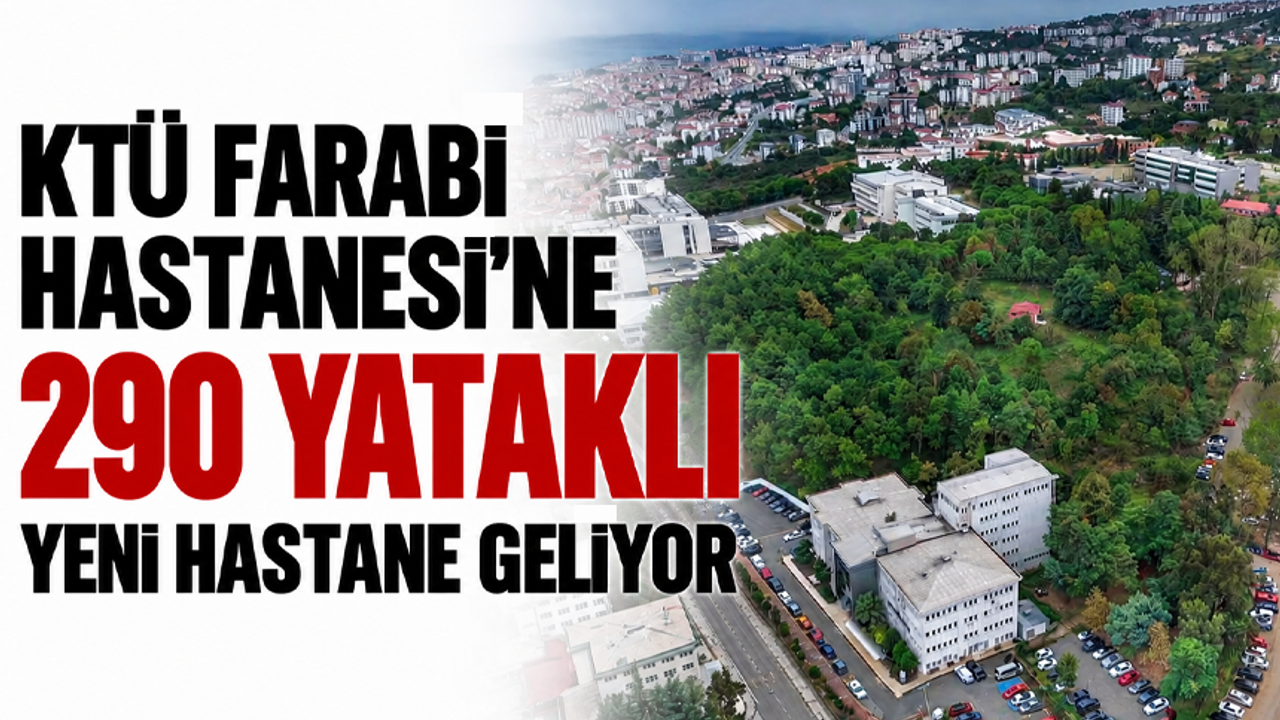 KTÜ Farabi Hastanesi'ne 290 yataklı yeni hastane geliyor