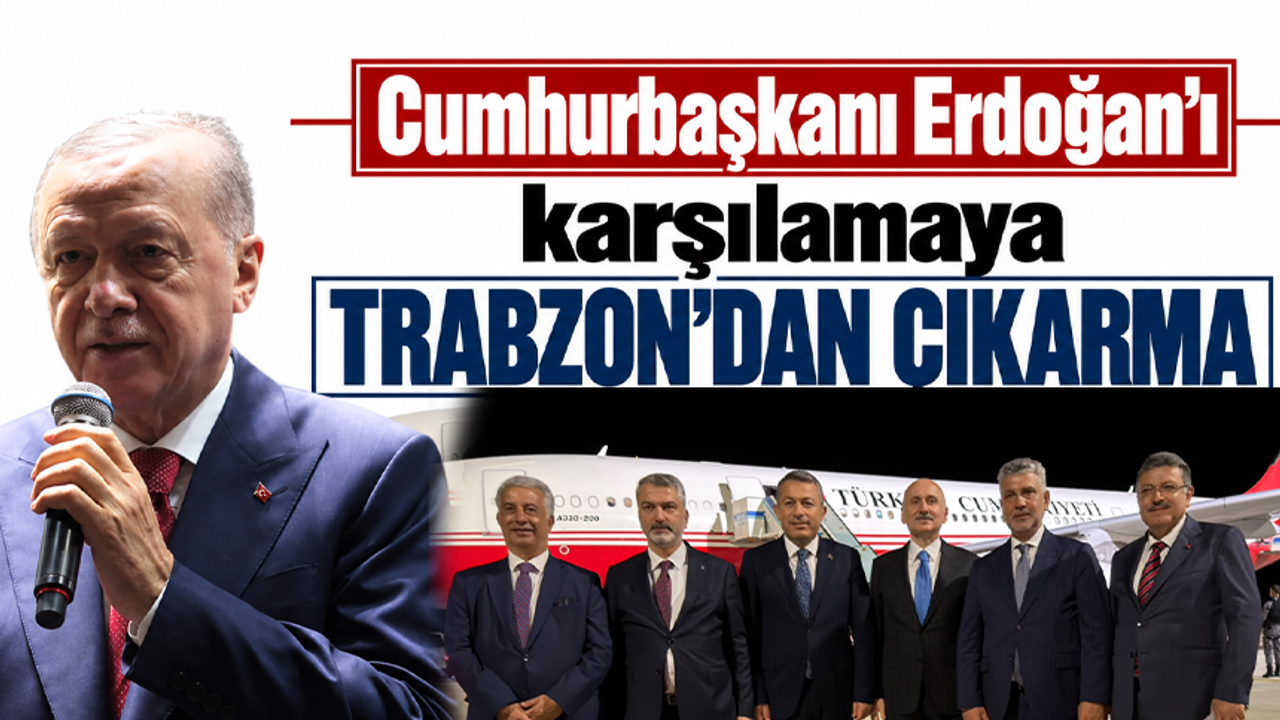 Cumhurbaşkanı Erdoğan’ı karşılamaya Trabzon’dan çıkarma