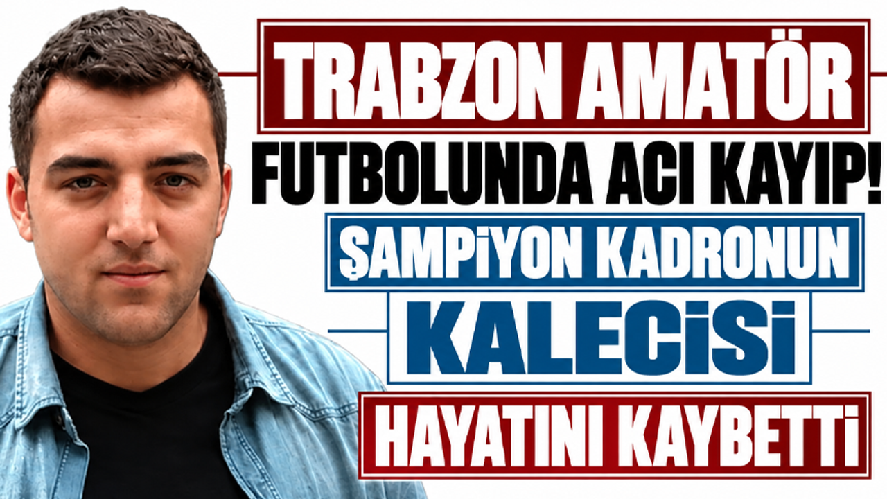 Trabzon amatör futbolunda acı kayıp! Şampiyon kadronun kalecisi hayatını kaybetti