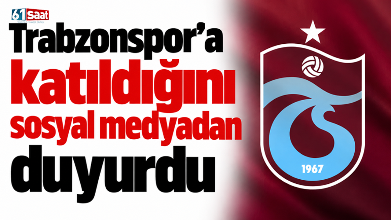 Trabzonspor’a katıldığını sosyal medyadan duyurdu