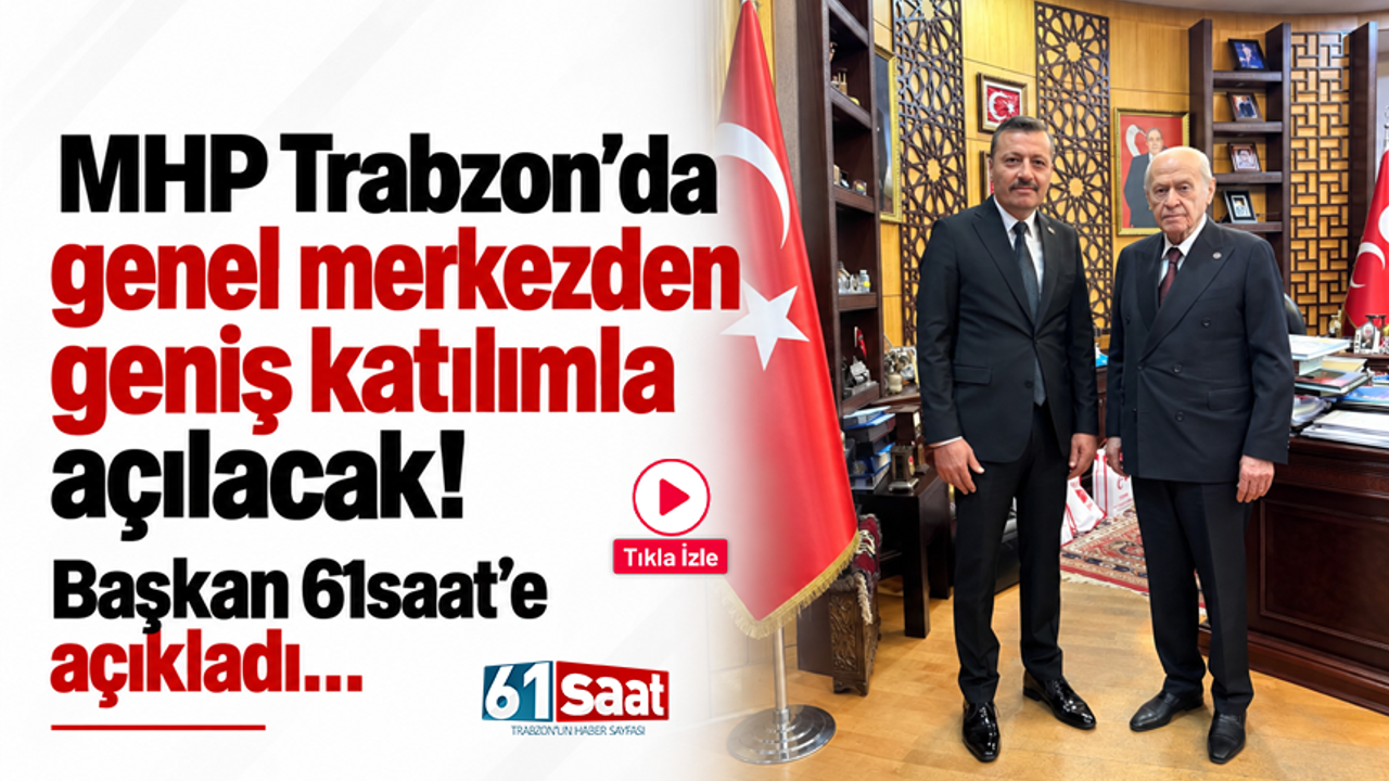 MHP Trabzon’da genel merkezden geniş katılımla açılacak! Başkan 61saat’e açıkladı…