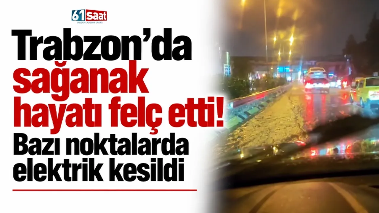 Trabzon’da sağanak hayatı felç etti! Bazı noktalarda elektrik kesildi