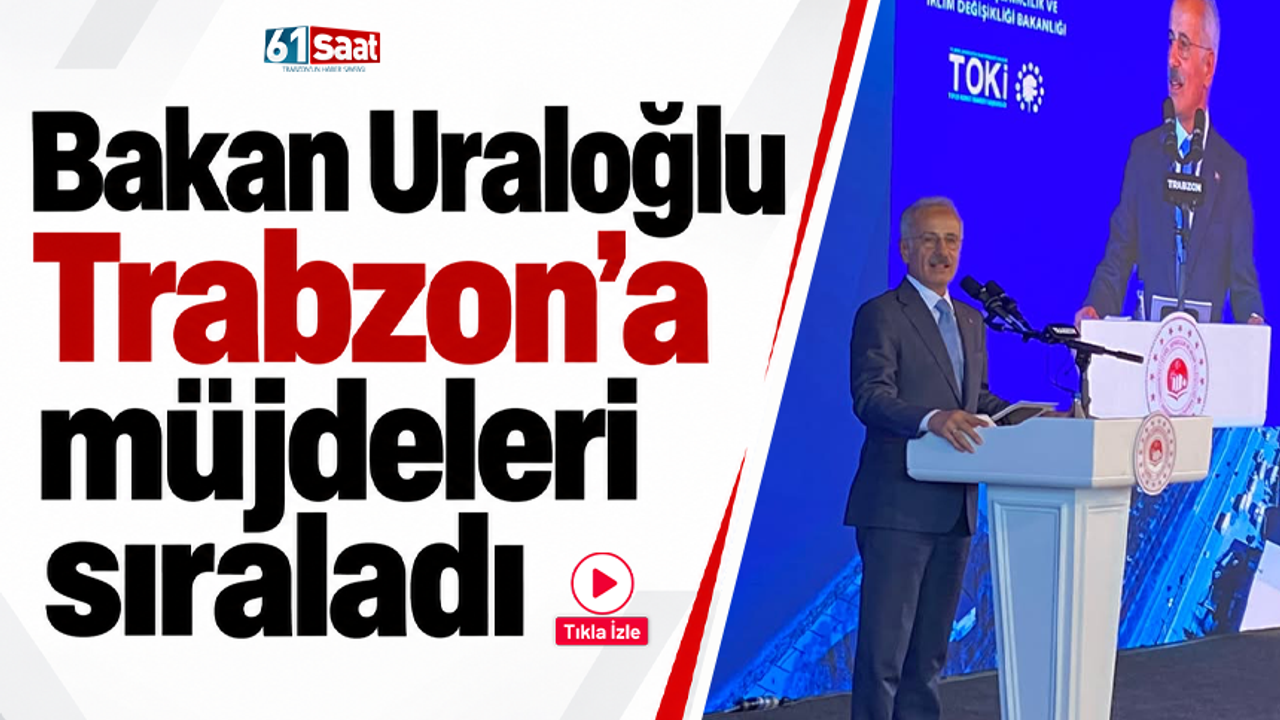 Bakan Uraloğlu Trabzon'a müjdeleri sıraladı