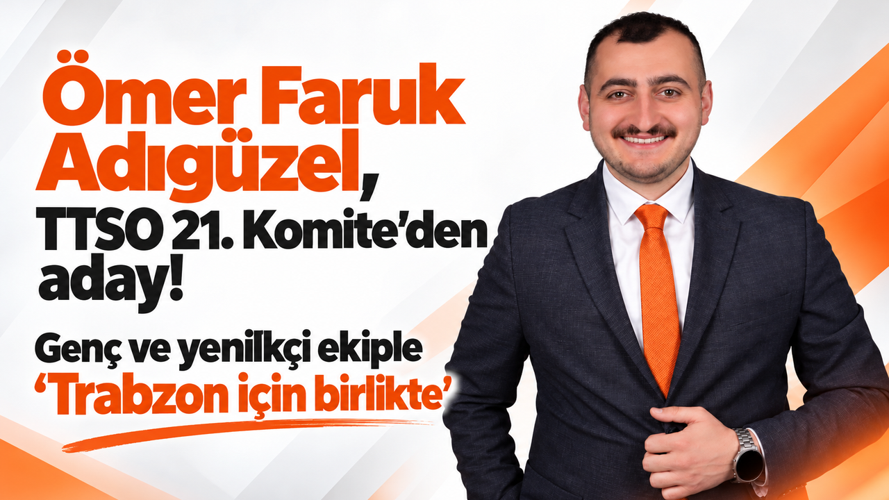 Ömer Faruk Adıgüzel, TTSO 21. Komite’den aday! Genç ve yenilikçi ekiple 'Trabzon için birlikte'