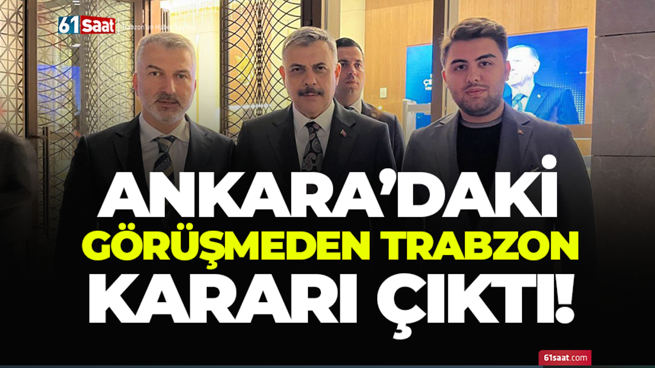 Ankara'daki görüşmeden Trabzon kararı çıktı!
