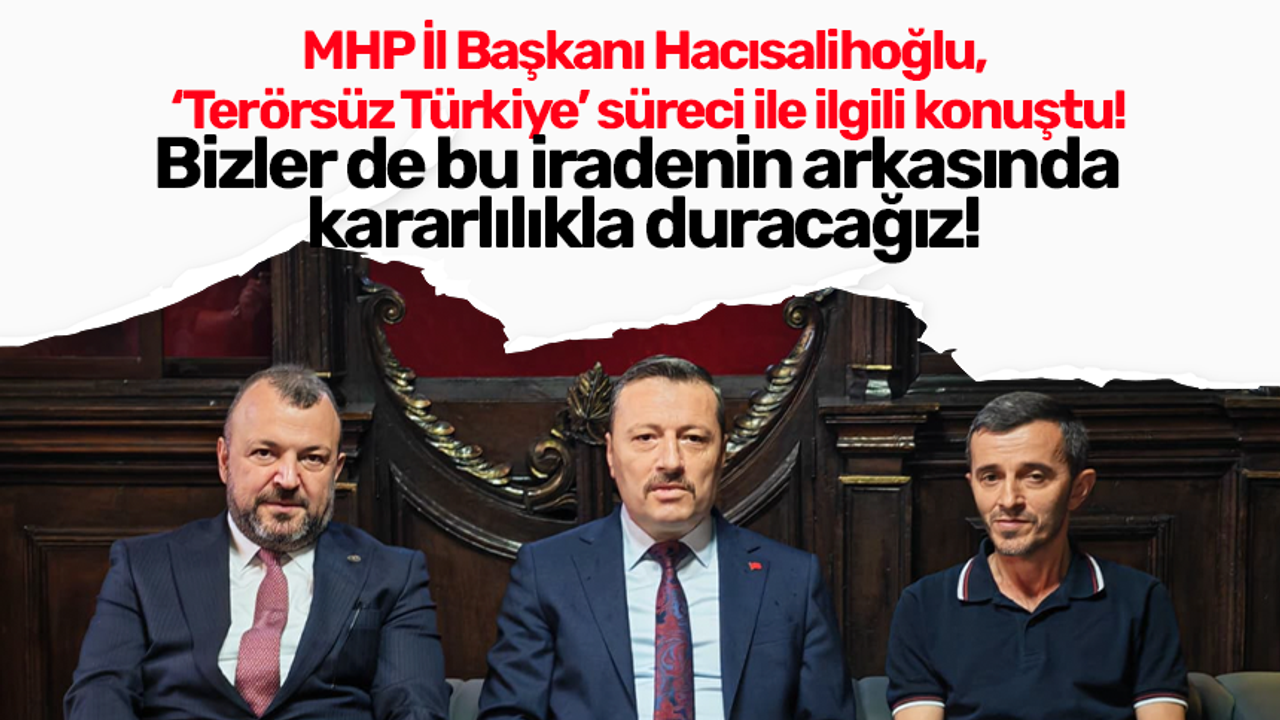 MHP İl Başkanı Hacısalihoğlu, ‘Terörsüz Türkiye’ süreci ile ilgili konuştu!