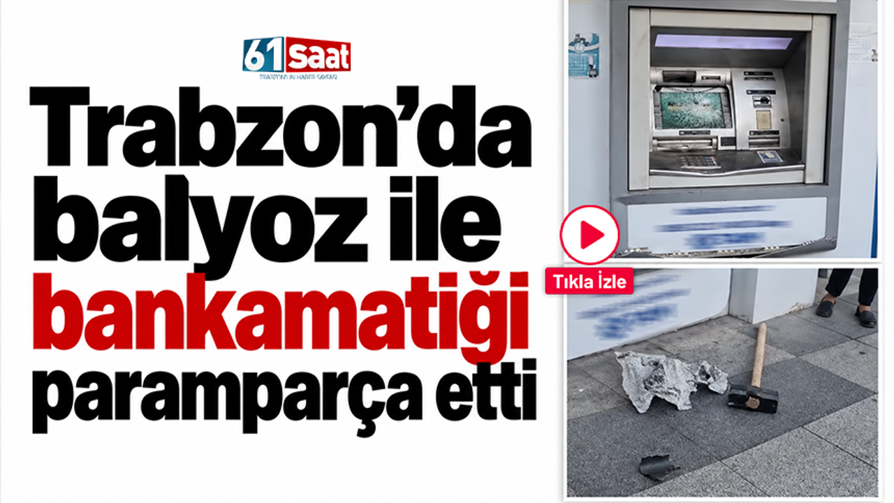 Trabzon’da balyoz ile bankamatiği paramparça etti