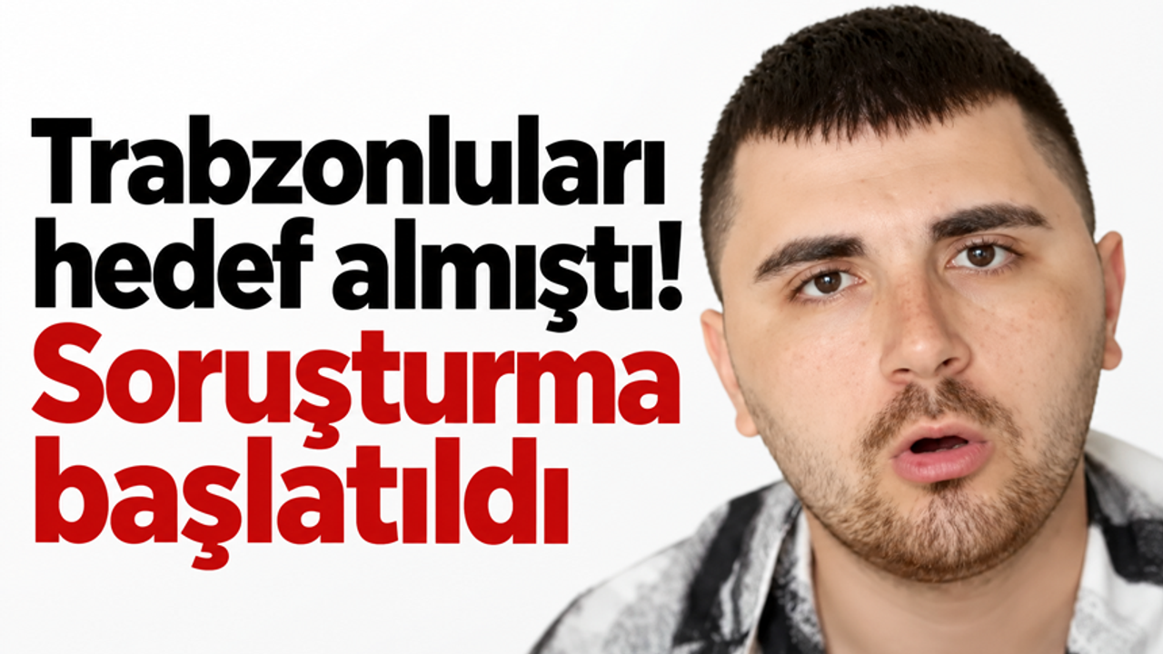 Trabzonluları hedef almıştı! Soruşturma başlatıldı