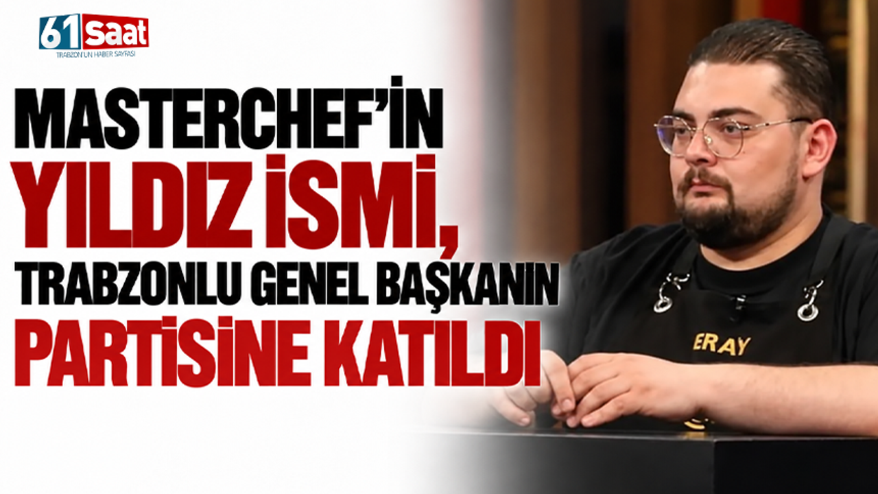 MasterChef’in yıldız ismi, Trabzonlu genel başkanın partisine katıldı