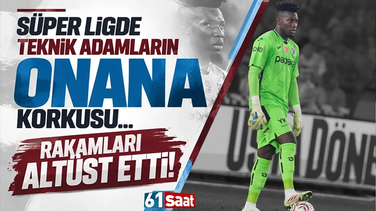 Süper Ligde teknik adamların Onana korkusu! Rakamları altüst etti