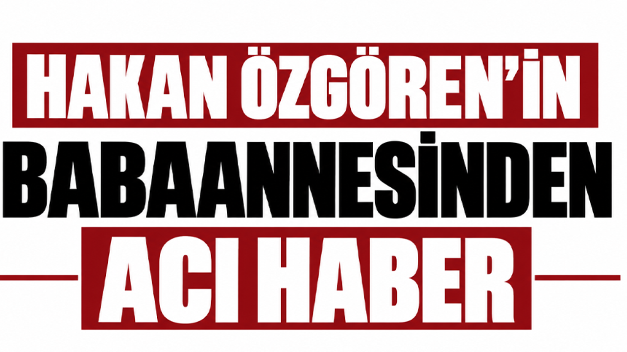 Hakan Özgören’in babaannesinden acı haber