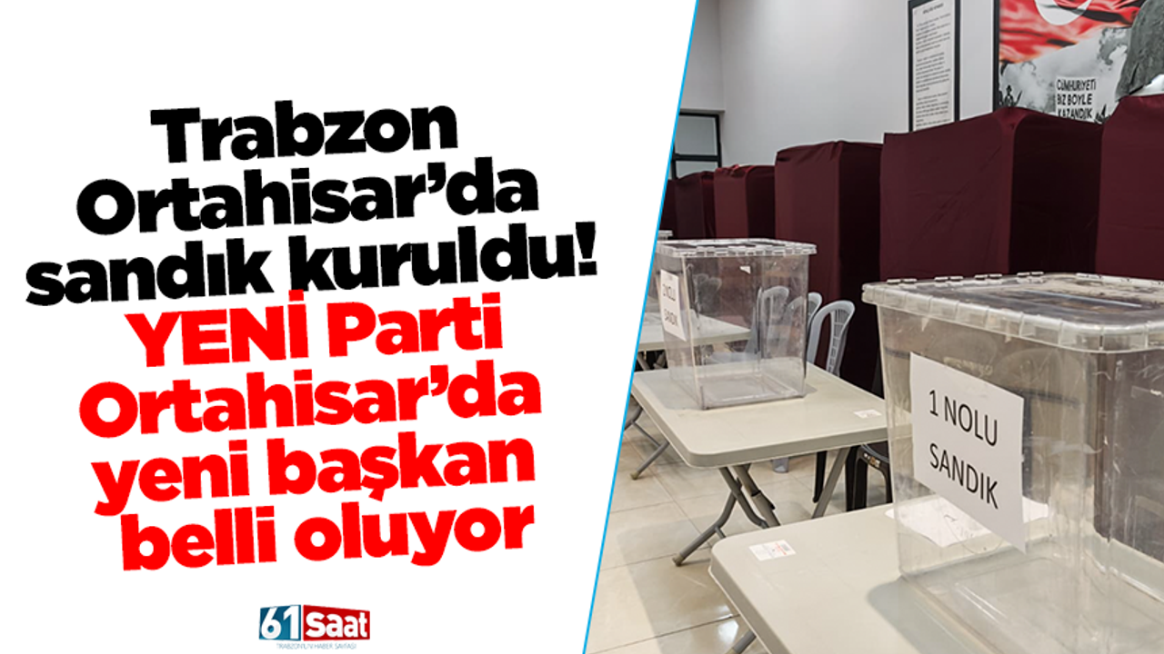 Trabzon Ortahisar’da sandık kuruldu! YENİ Parti Ortahisar’da yeni başkan belli oluyor