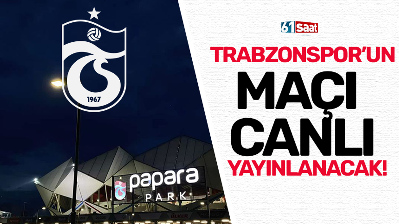 Trabzonspor’un maçı canlı yayınlanacak!