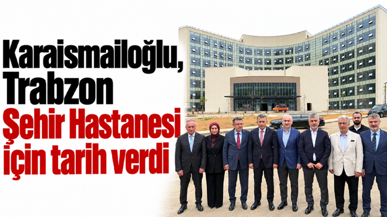 Karaismailoğlu, Trabzon Şehir Hastanesi için tarih verdi