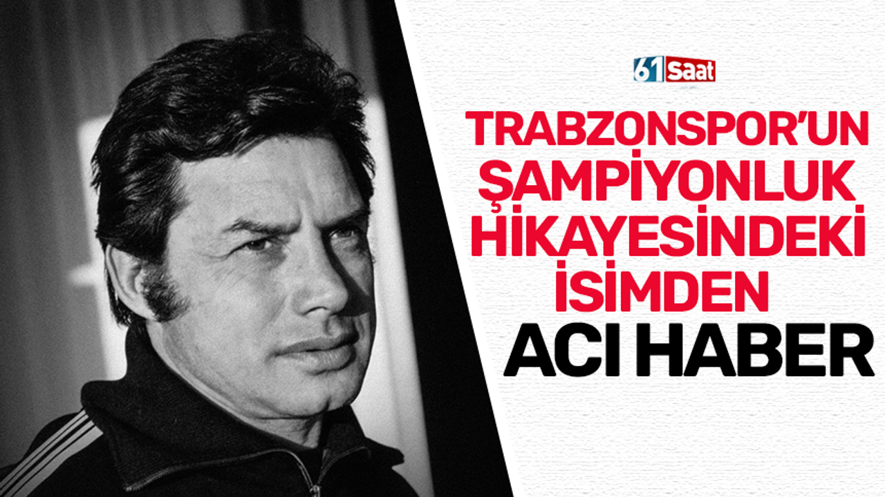 Trabzonspor'un şampiyonluk hikayesindeki isimden acı haber!