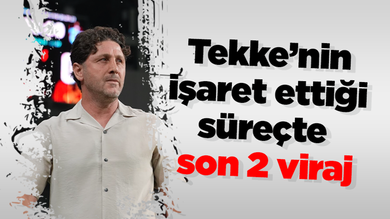 Tekke’nin işaret ettiği süreçte son 2 viraj