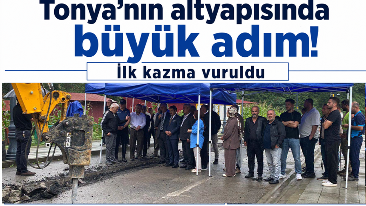Tonya’nın altyapısında büyük adım! İlk kazma vuruldu