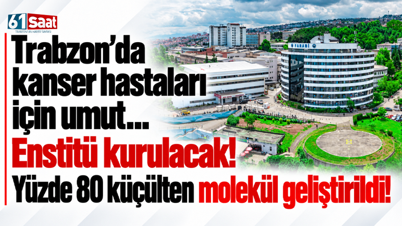 Trabzon’da kanser hastaları için umut… Enstitü kurulacak! Yüzde 80 küçülten molekül geliştirildi!