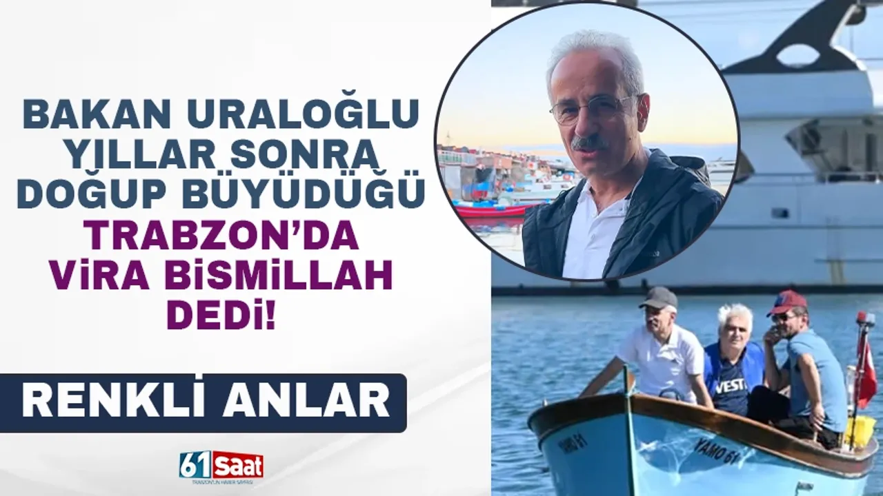 Bakan Uraloğlu, yıllar sonra doğup büyüdüğü Trabzon'dan 'Vira Bismillah' dedi